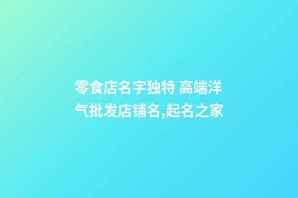 零食店名字独特 高端洋气批发店铺名,起名之家-第1张-店铺起名-玄机派